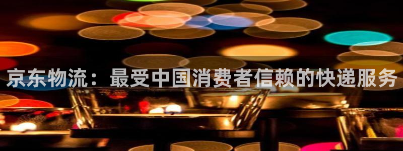 南宫28圈怎么注册：京东物流：最受中